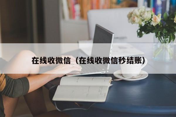 在线收微信（在线收微信秒结账）