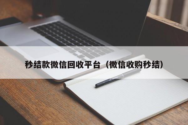 秒结款微信回收平台（微信收购秒结）