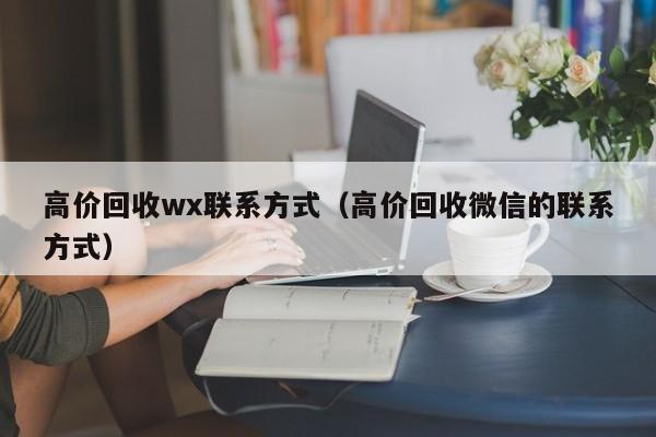 高价回收wx联系方式（高价回收微信的联系方式）