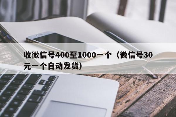 收微信号400至1000一个（微信号30元一个自动发货）