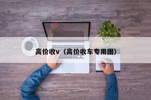 高价收v（高价收车专用图）