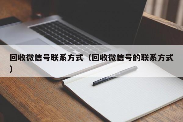 回收微信号联系方式（回收微信号的联系方式）