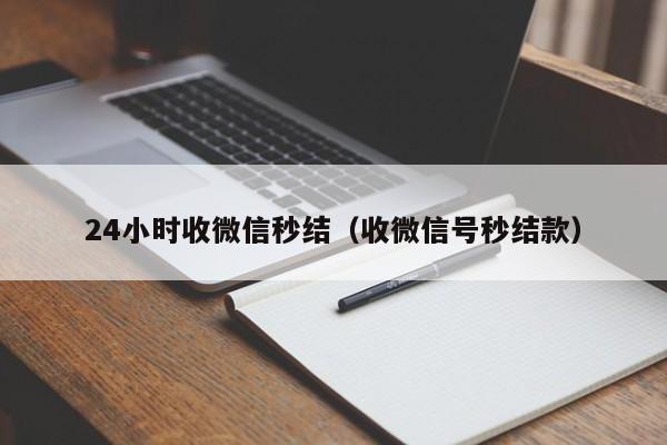 24小时收微信秒结（收微信号秒结款）