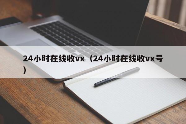 24小时在线收vx（24小时在线收vx号）