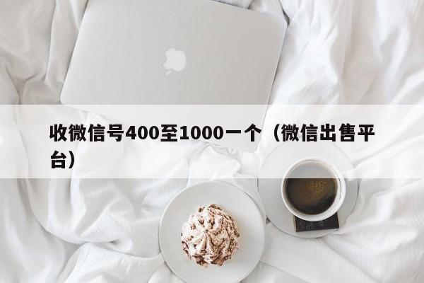 收微信号400至1000一个（微信出售平台）