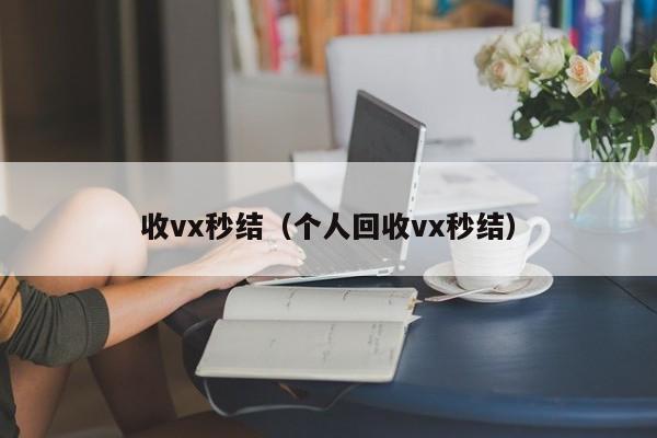 收vx秒结（个人回收vx秒结）