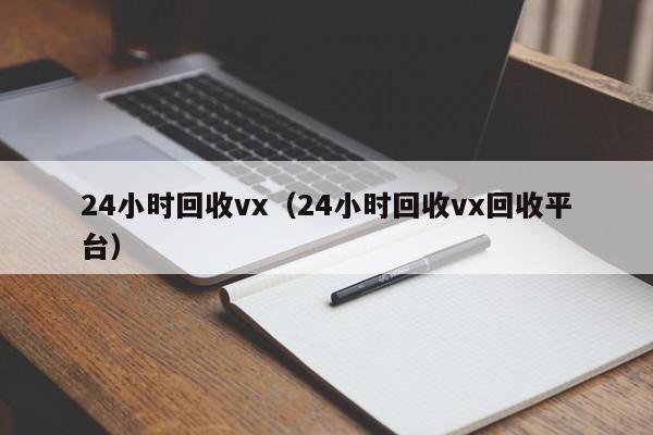 24小时回收vx（24小时回收vx回收平台）