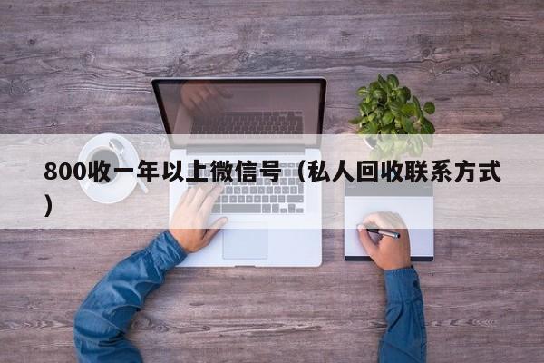 800收一年以上微信号（私人回收联系方式）