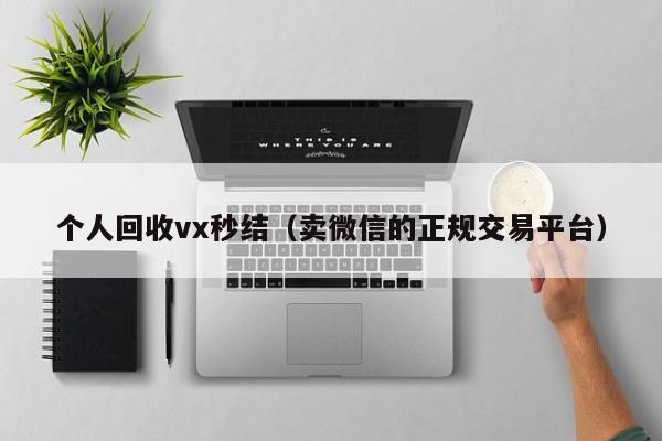 个人回收vx秒结（卖微信的正规交易平台）