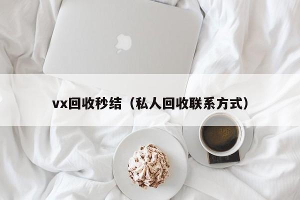 vx回收秒结（私人回收联系方式）