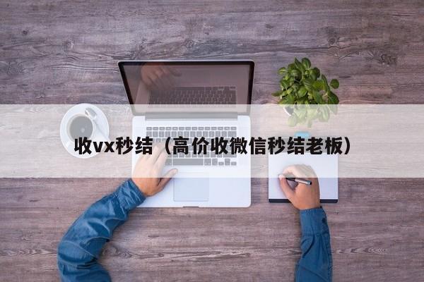 收vx秒结（高价收微信秒结老板）