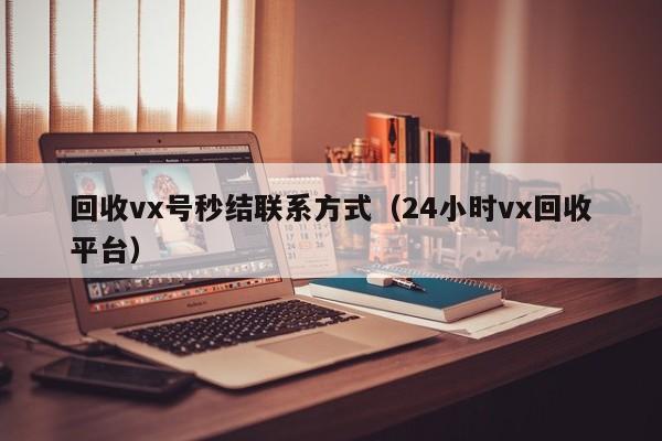 回收vx号秒结联系方式（24小时vx回收平台）