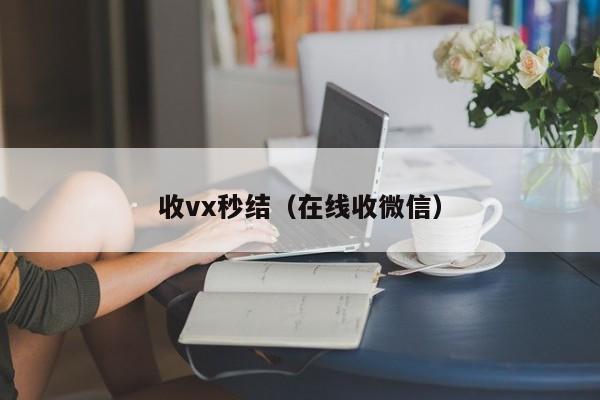收vx秒结（在线收微信）