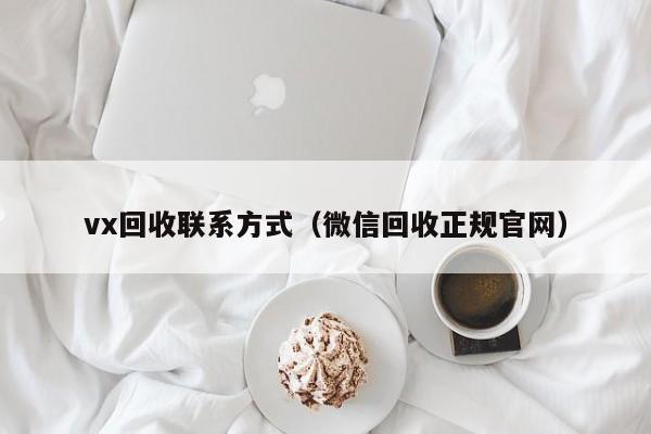 vx回收联系方式（微信回收正规官网）