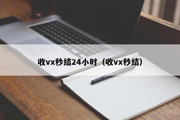 收vx秒结24小时（收vx秒结）