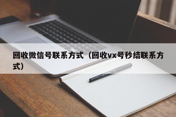 回收微信号联系方式（回收vx号秒结联系方式）