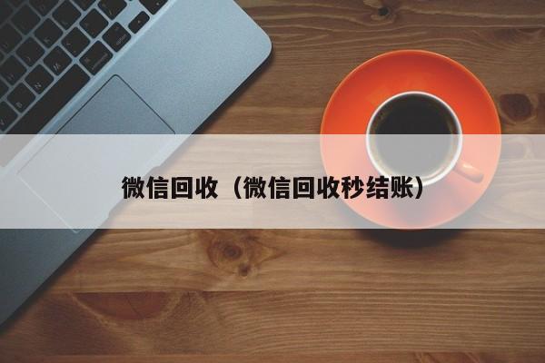 微信回收（微信回收秒结账）