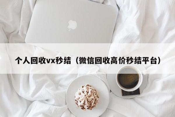 个人回收vx秒结（微信回收高价秒结平台）