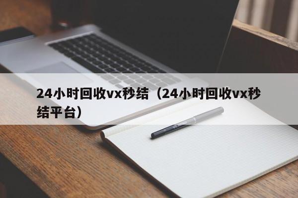 24小时回收vx秒结（24小时回收vx秒结平台）