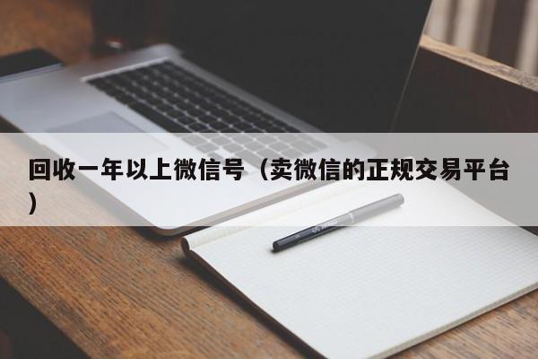 回收一年以上微信号（卖微信的正规交易平台）