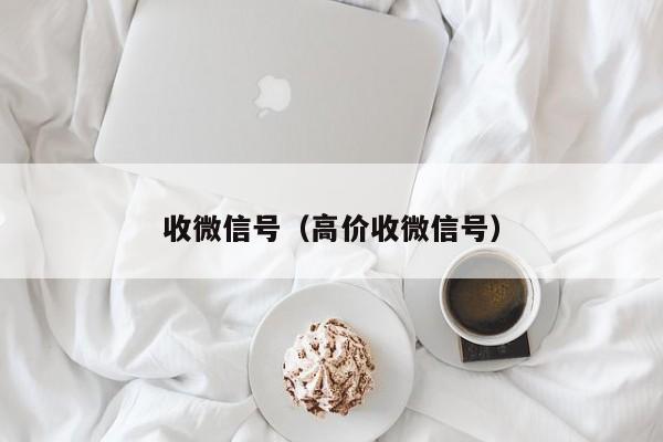 收微信号（高价收微信号）