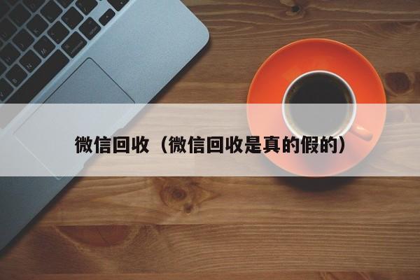 微信回收（微信回收是真的假的）