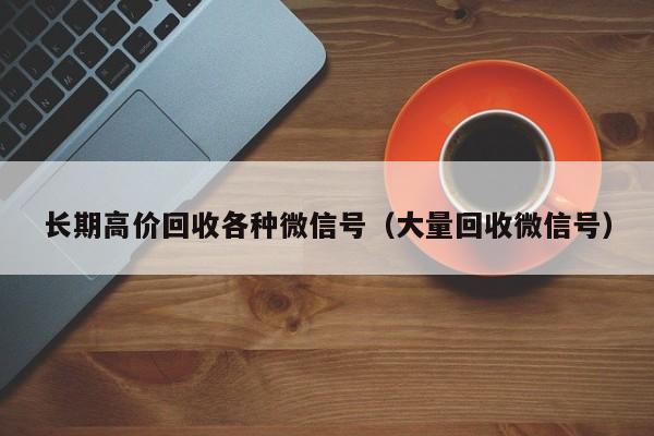 长期高价回收各种微信号（大量回收微信号）