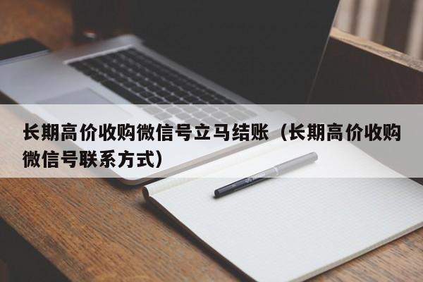 长期高价收购微信号立马结账（长期高价收购微信号联系方式）